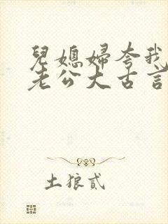 儿媳妇夸我比她老公大古言