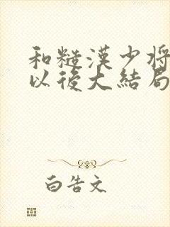 和糙汉少将闪婚以后大结局