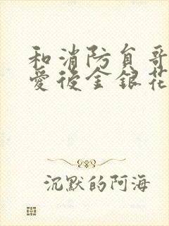 和消防员哥哥恋爱后金银花趣笔阁