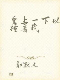 皇上一下以下的撞着我