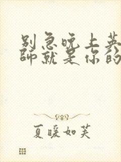 别急晚上英语老师就是你的人了