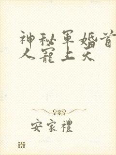 神秘军婚首长大人宠上天
