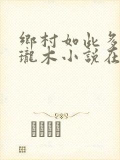 乡村如此多娇玲珑木小说在线阅读