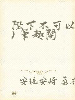 陛下不可以(限) 笔趣阁