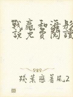 战赢和海彤的小说免费阅读无弹窗