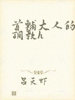 首辅大人的花式调教h