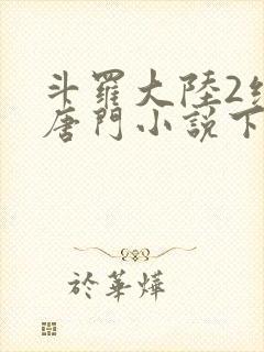 斗罗大陆2绝世唐门小说下载