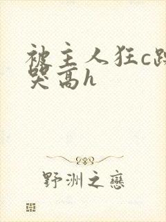 被主人狂c躁到哭高h