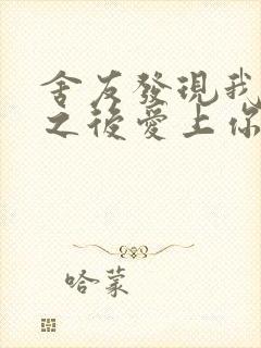 舍友发现我是双之后爱上你的字