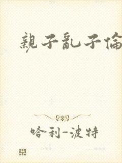 亲子乱子伦系列