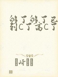 够了够了已经满到C了高C了
