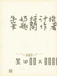 牛奶榨汁机po笔趣阁作者炖一碗汤苏清