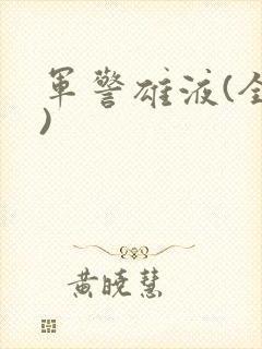 军警雄液(全篇)