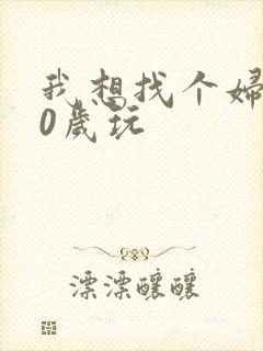 我想找个妇女50岁玩