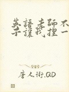 英语老师不戴罩子让我捏一节课的