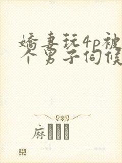 娇妻玩4p被3个男子伺候91