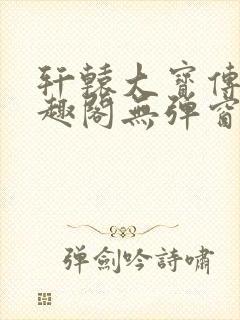 轩辕大宝传奇笔趣阁无弹窗