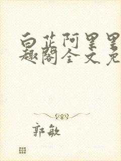 白芷阿里里呀笔趣阁全文免费阅读