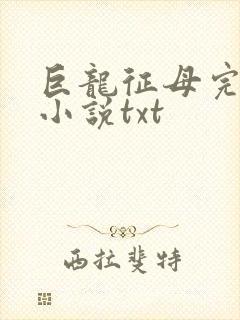 巨龙征母完结版小说txt