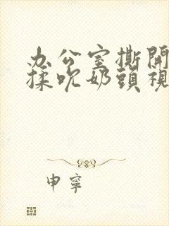 办公室撕开奶罩揉吮奶头视频