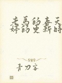 老马的春天顾晓婷的更新时间