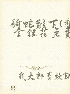 骑蛇难下(双) 金银花免费