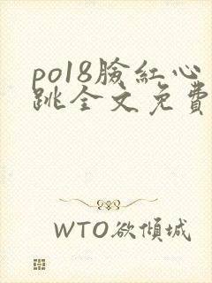 po18脸红心跳全文免费阅读笔趣阁