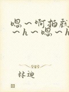 嗯~啊拍戏强做~h~嗯~h