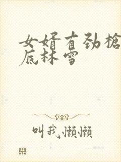 女婿有劲枪枪到底林雪
