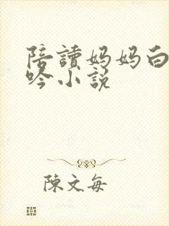 陪读妈妈白嫩呻吟小说
