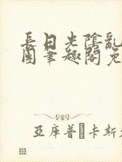 长日光阴乱作一团笔趣阁免费阅读无弹窗