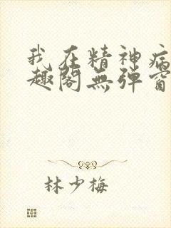 我在精神病院笔趣阁无弹窗