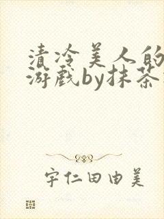 清冷美人的神奇游戏by抹茶冰