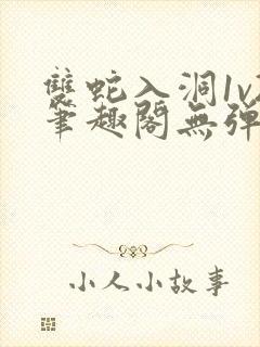 双蛇入洞1v2笔趣阁无弹窗