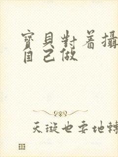 宝贝对着摄像头自己做封面