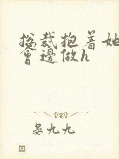 总裁抱着她边开会边做h