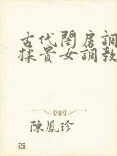 古代闺房调教h揉贵女调教记