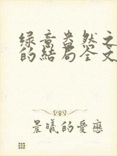 绿意盎然之小东的结局全文笔趣阁在线阅读