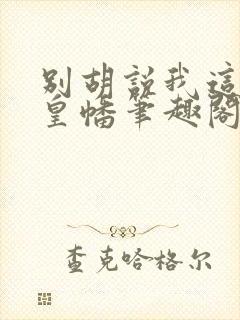 别胡说我这是人皇幡笔趣阁