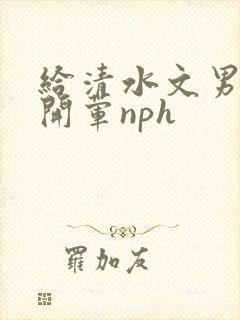 给清水文男主们开荤nph封面