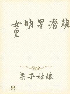 女明星潜规则之皇