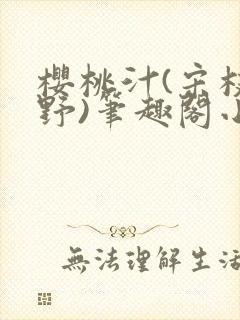 樱桃汁(宋枝江野)笔趣阁小说