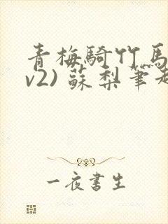 青梅骑竹马(1v2) 苏梨笔趣阁