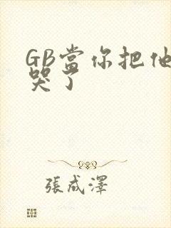 GB当你把他抄哭了