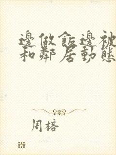 边做饭边被躁我和邻居动态图