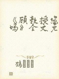 《顾教授您睡了吗》全文免费阅读