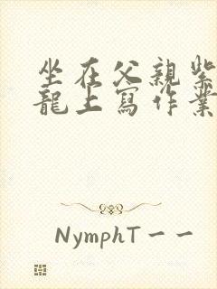 坐在父亲紫色大龙上写作业