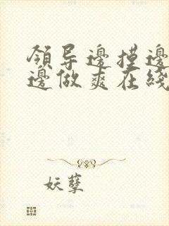 领导边摸边吃奶边做爽在线观看