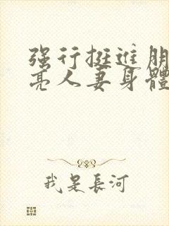 强行挺进朋友漂亮人妻身体