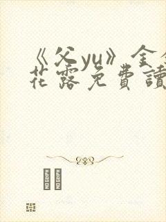 《父yu》金银花露免费读书